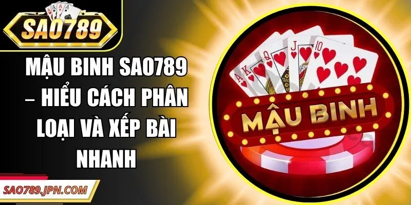 Mậu Binh Sao789 – Hiểu Cách Phân Loại Và Xếp Bài Nhanh