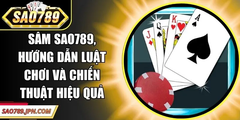Sâm Sao789, Hướng Dẫn Luật Chơi Và Chiến Thuật Hiệu Quả